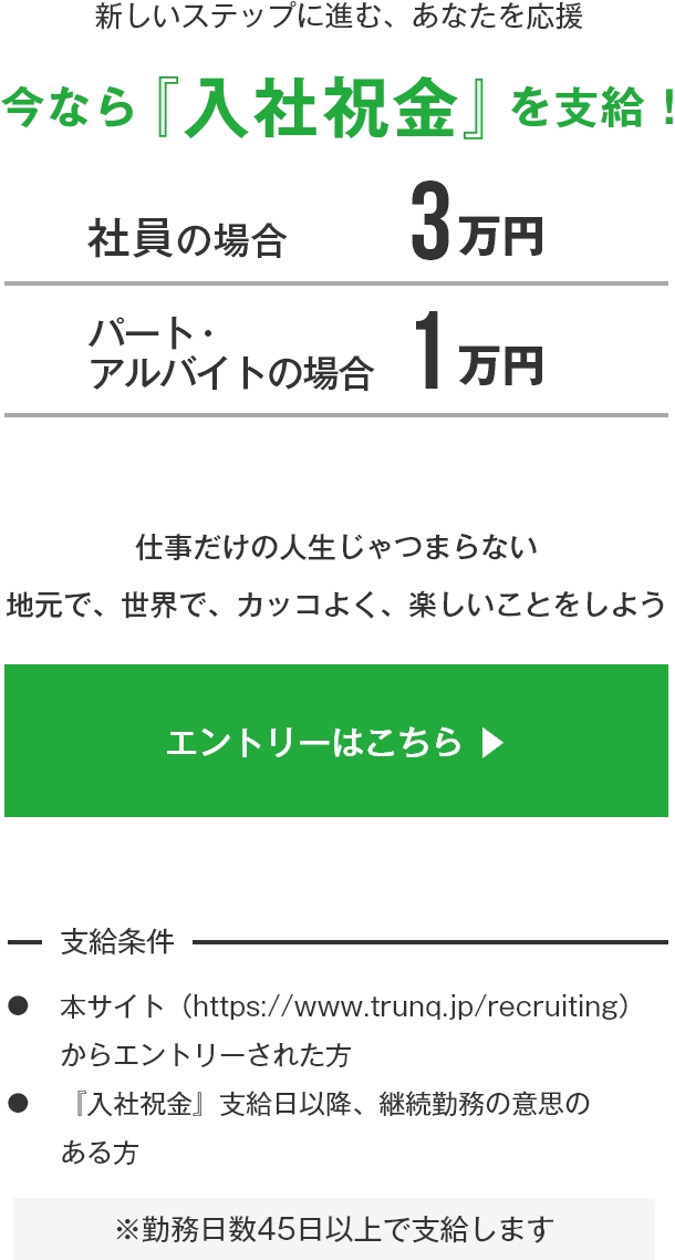 新しいステップに進む、あなたを応援 今なら『入社祝金』を支給！ 社員の場合3万円 パート・アルバイトの場合1万円